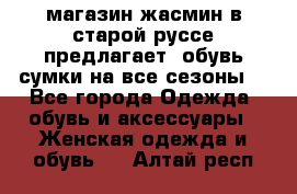 магазин жасмин в старой руссе предлагает  обувь сумки на все сезоны  - Все города Одежда, обувь и аксессуары » Женская одежда и обувь   . Алтай респ.